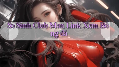 so sánh club man link xem bóng đá
