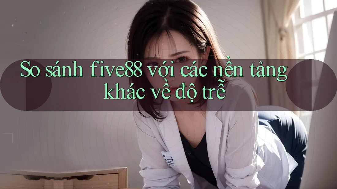So sánh five88 với các nền tảng khác về độ trễ So sánh five88 với các nền tảng khác về độ trễ