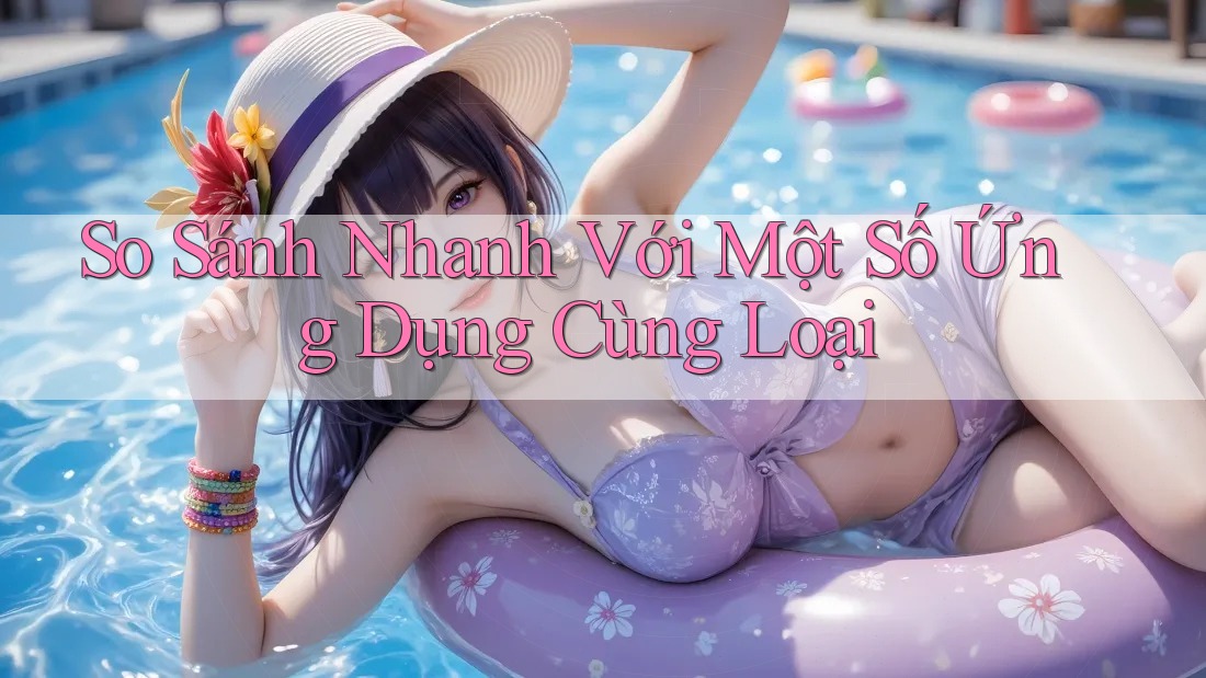 So Sánh Nhanh Với Một Số Ứng Dụng Cùng Loại So Sánh Nhanh Với Một Số Ứng Dụng Cùng Loại