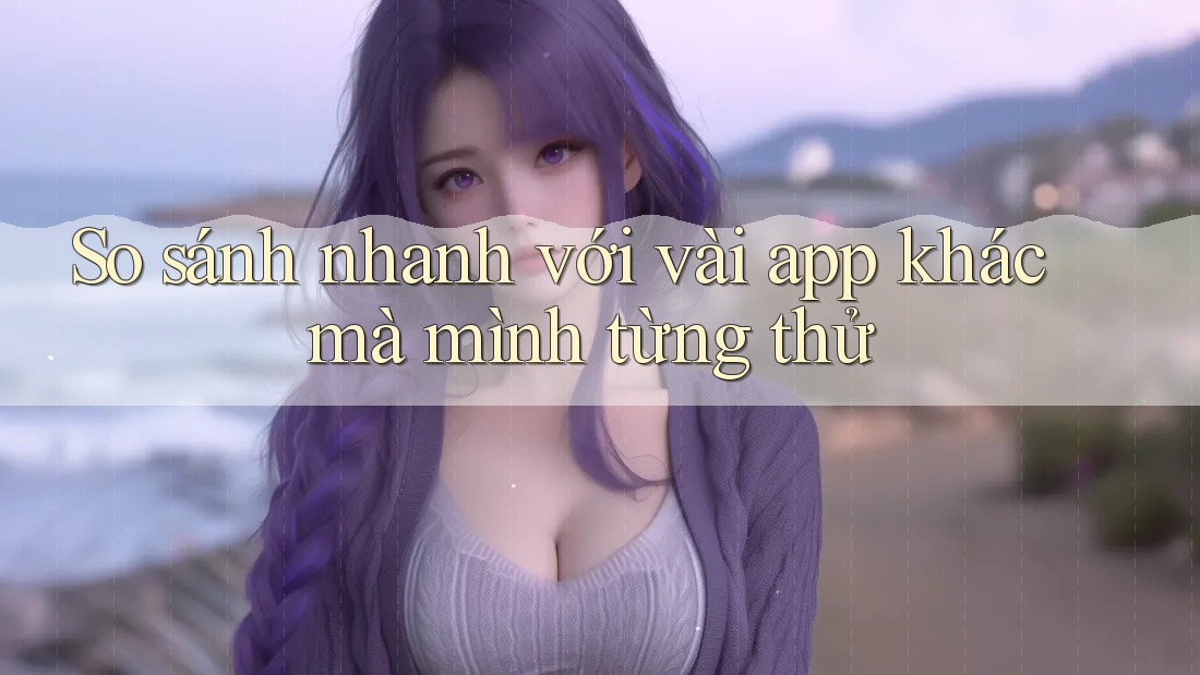 So sánh nhanh với vài app khác mà mình từng thử So sánh nhanh với vài app khác mà mình từng thử