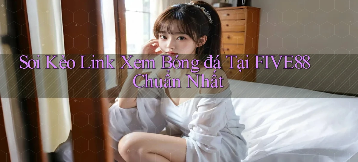 soi kèo link xem bóng đá tại five88 chuẩn nhất