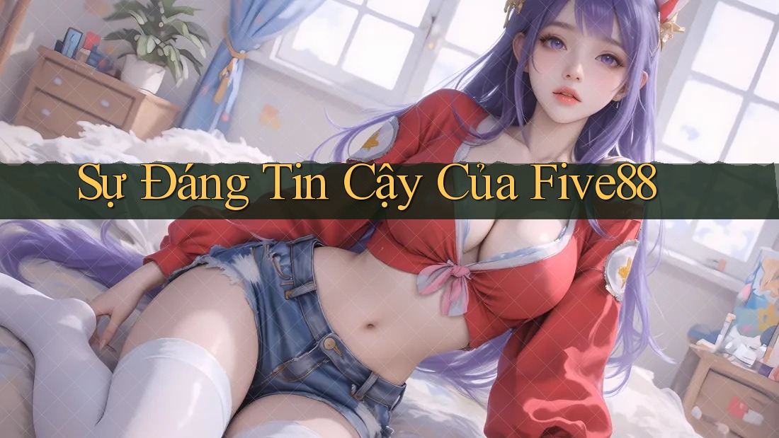 Sự Đáng Tin Cậy Của Five88 Sự Đáng Tin Cậy Của Five88