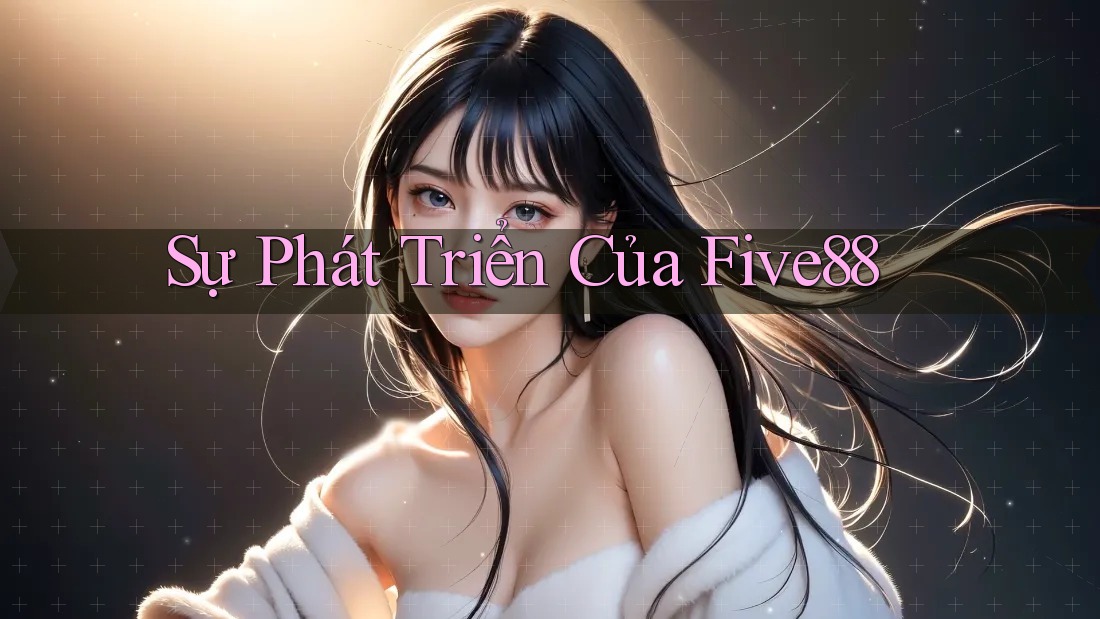 Sự Phát Triển Của Five88 Sự Phát Triển Của Five88