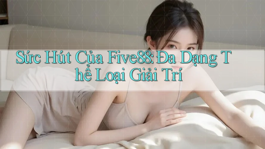 Sức Hút Của Five88: Đa Dạng Thể Loại Giải Trí