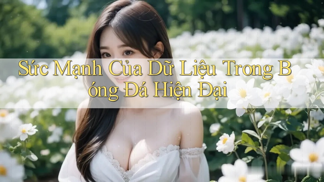 Sức Mạnh Của Dữ Liệu Trong Bóng Đá Hiện Đại Sức Mạnh Của Dữ Liệu Trong Bóng Đá Hiện Đại
