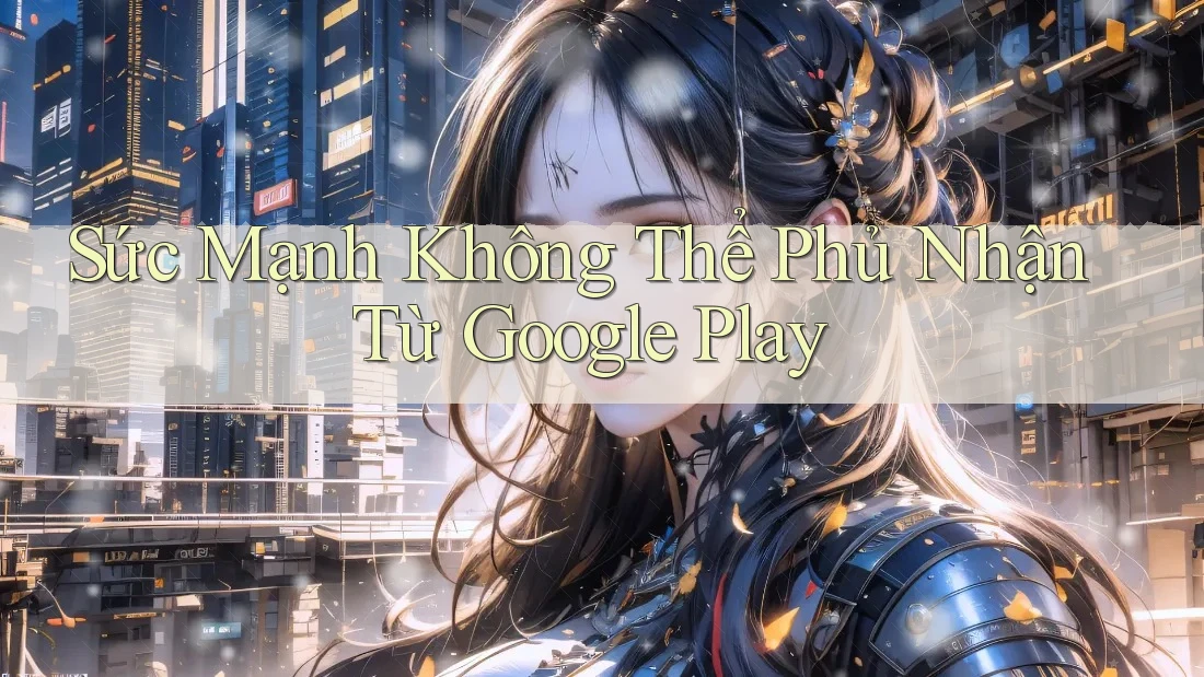 Sức Mạnh Không Thể Phủ Nhận Từ Google Play Sức Mạnh Không Thể Phủ Nhận Từ Google Play