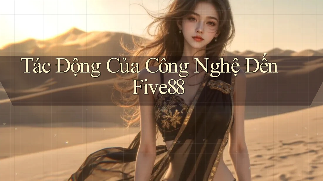 Tác Động Của Công Nghệ Đến Five88 Tác Động Của Công Nghệ Đến Five88