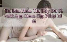 tải bản hiển thị đầy đủ five88 app store cập nhật mới