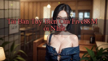 tải bản tùy biến của five88 mới nhất