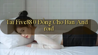 tải five88 0 đồng cho bản android