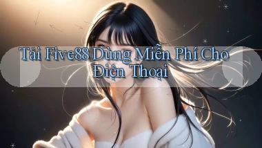 tải five88 dùng miễn phí cho điện thoại