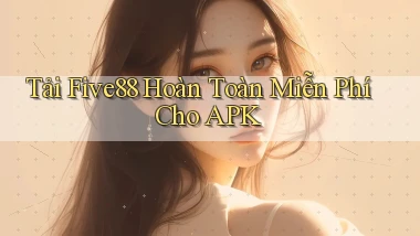 tải five88 hoàn toàn miễn phí cho apk