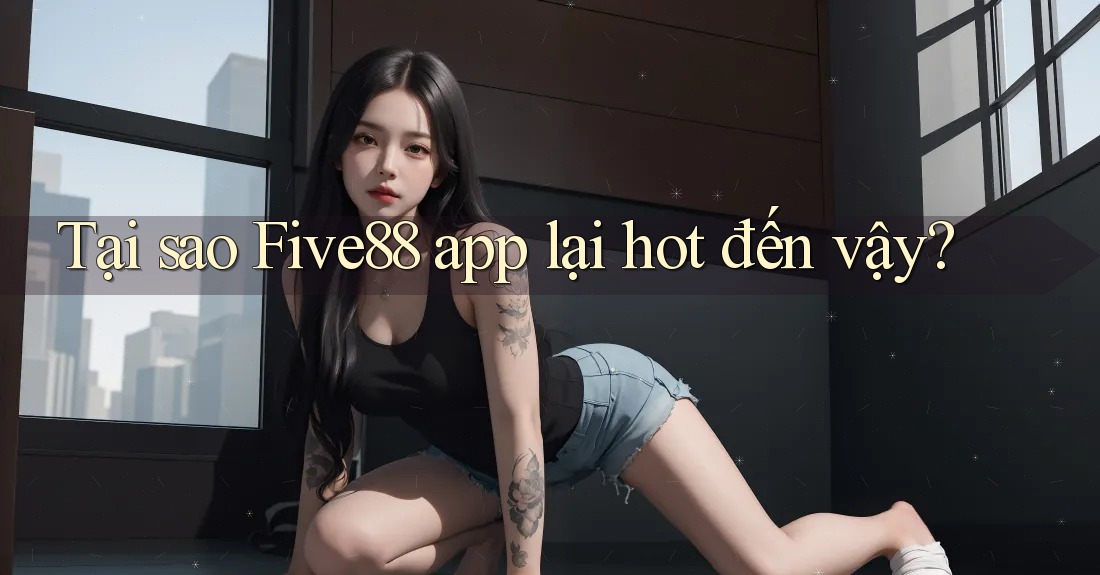 Tại sao Five88 app lại hot đến vậy? Tại sao Five88 app lại hot đến vậy?