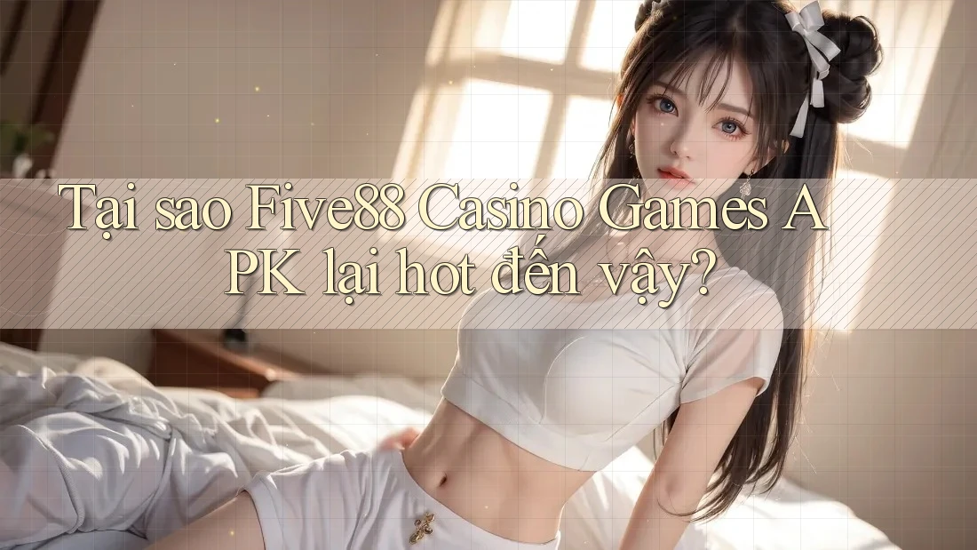 Tại sao Five88 Casino Games APK lại hot đến vậy? Tại sao Five88 Casino Games APK lại hot đến vậy?