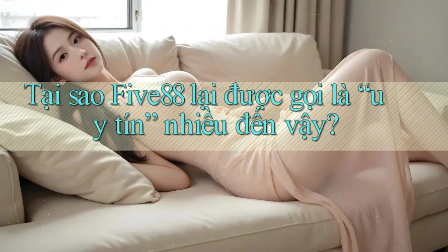 Tại sao Five88 lại được gọi là “uy tín” nhiều đến vậy? Tại sao Five88 lại được gọi là “uy tín” nhiều đến vậy?