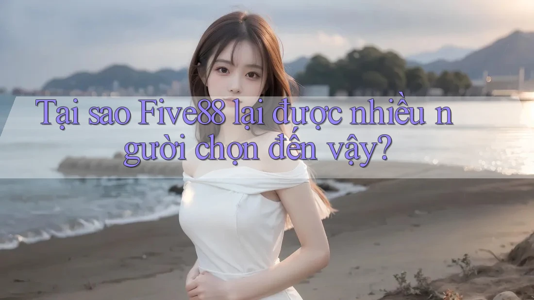 Tại sao Five88 lại được nhiều người chọn đến vậy? Tại sao Five88 lại được nhiều người chọn đến vậy?