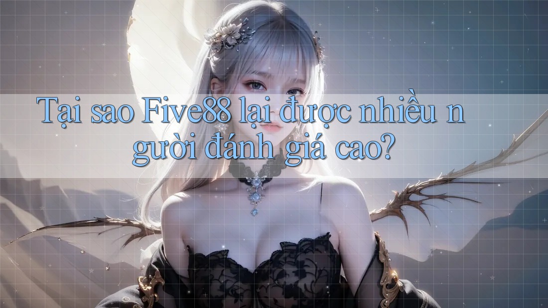 Tại sao Five88 lại được nhiều người đánh giá cao? Tại sao Five88 lại được nhiều người đánh giá cao?