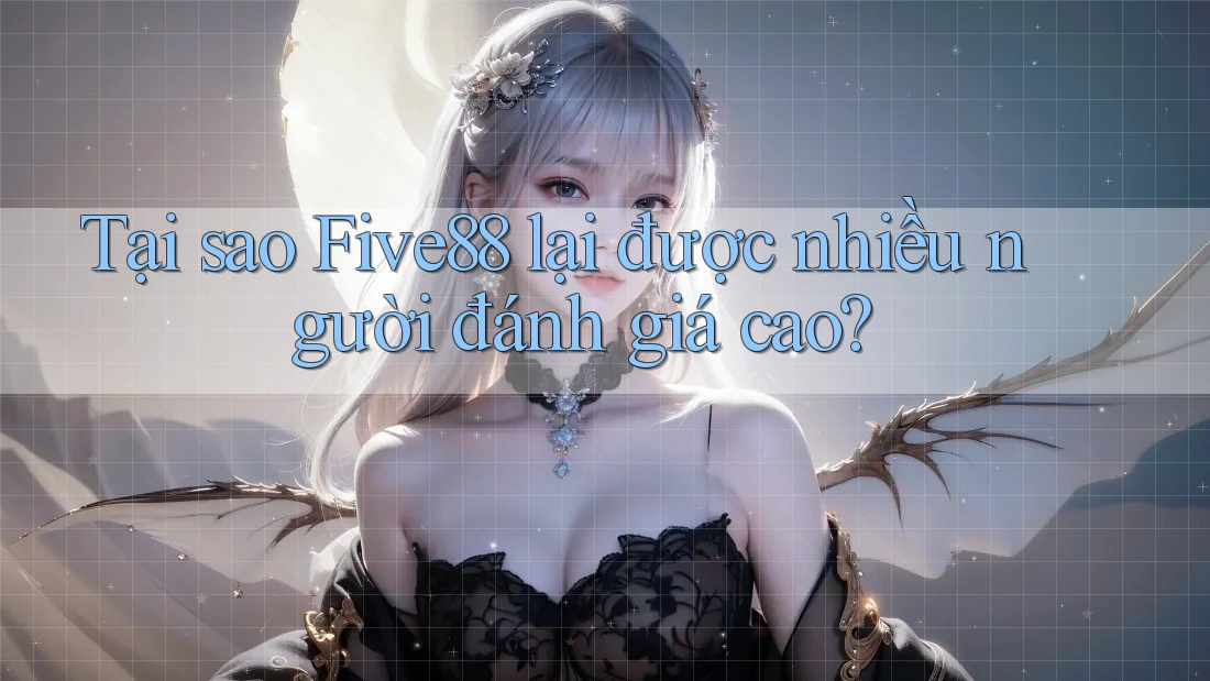 Tại sao Five88 lại được nhiều người đánh giá cao? Tại sao Five88 lại được nhiều người đánh giá cao?