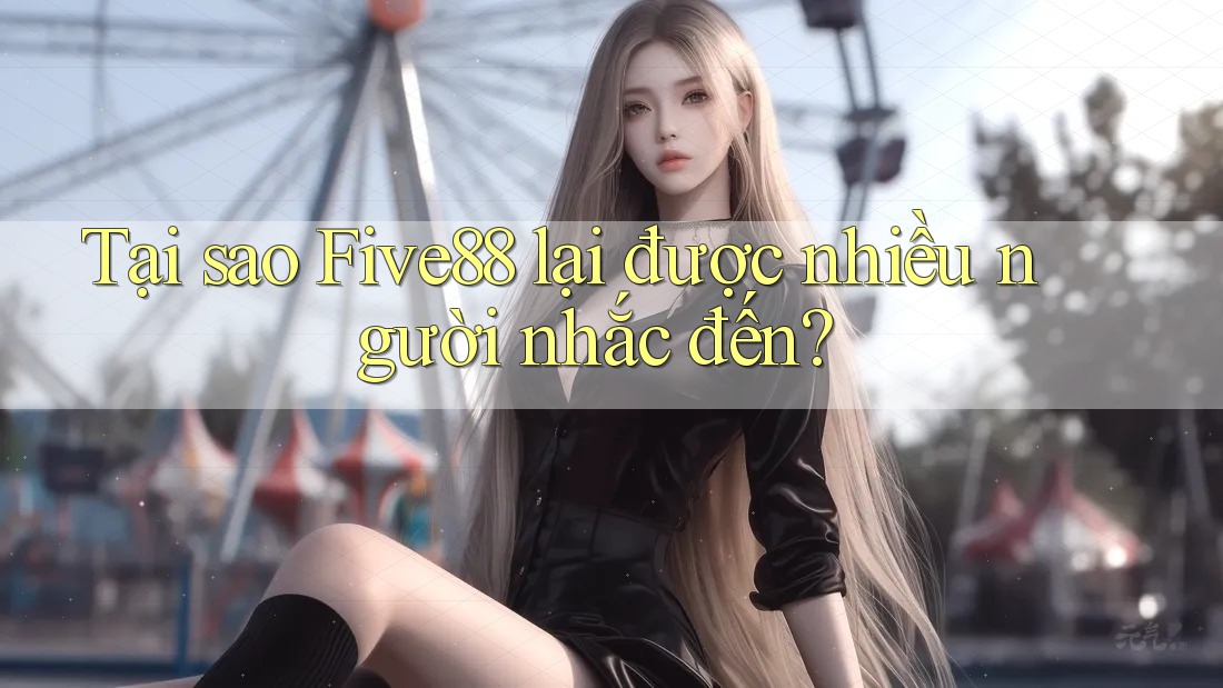 Tại sao Five88 lại được nhiều người nhắc đến? Tại sao Five88 lại được nhiều người nhắc đến?