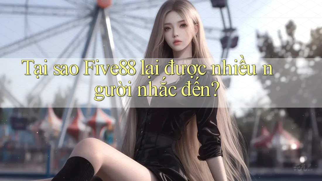 Tại sao Five88 lại được nhiều người nhắc đến? Tại sao Five88 lại được nhiều người nhắc đến?