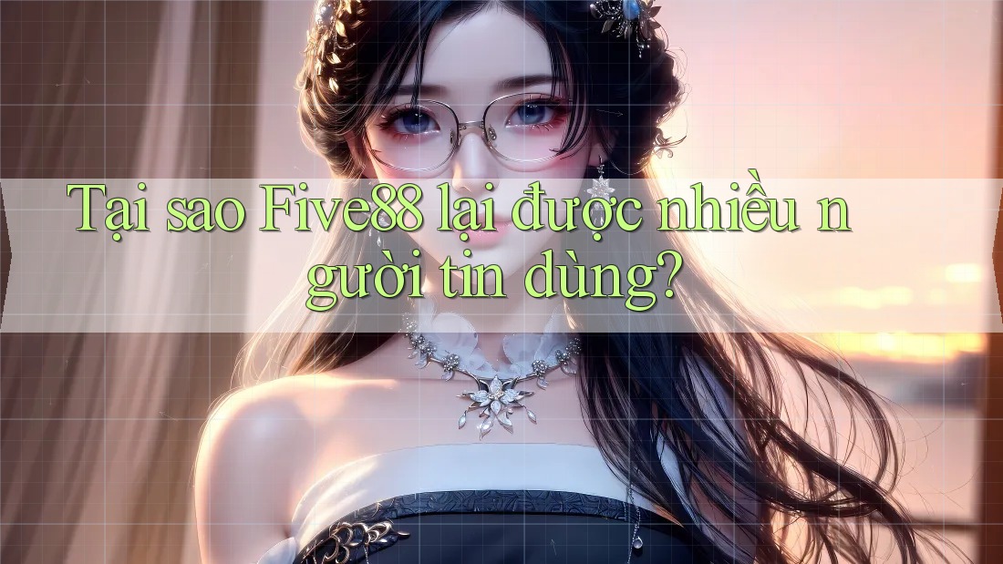 Tại sao Five88 lại được nhiều người tin dùng? Tại sao Five88 lại được nhiều người tin dùng?