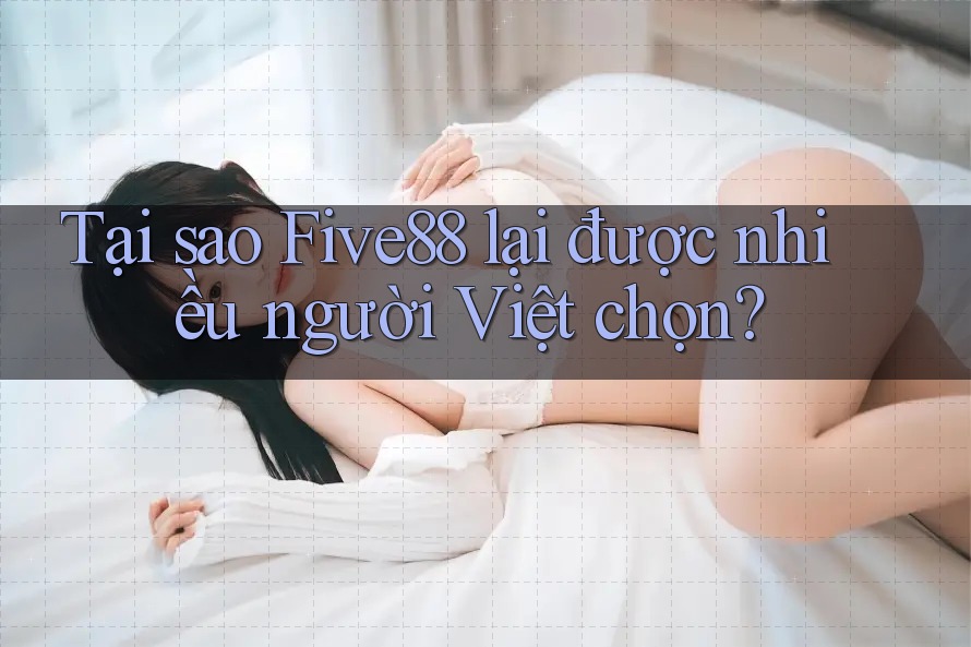 Tại sao Five88 lại được nhiều người Việt chọn?