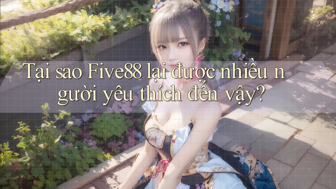 Tại sao Five88 lại được nhiều người yêu thích đến vậy? Tại sao Five88 lại được nhiều người yêu thích đến vậy?
