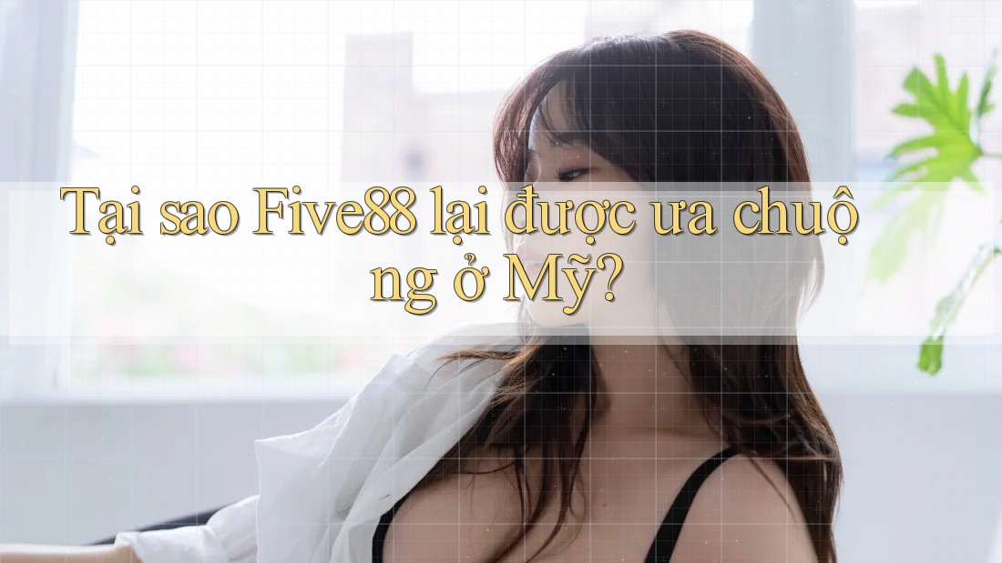 Tại sao Five88 lại được ưa chuộng ở Mỹ?