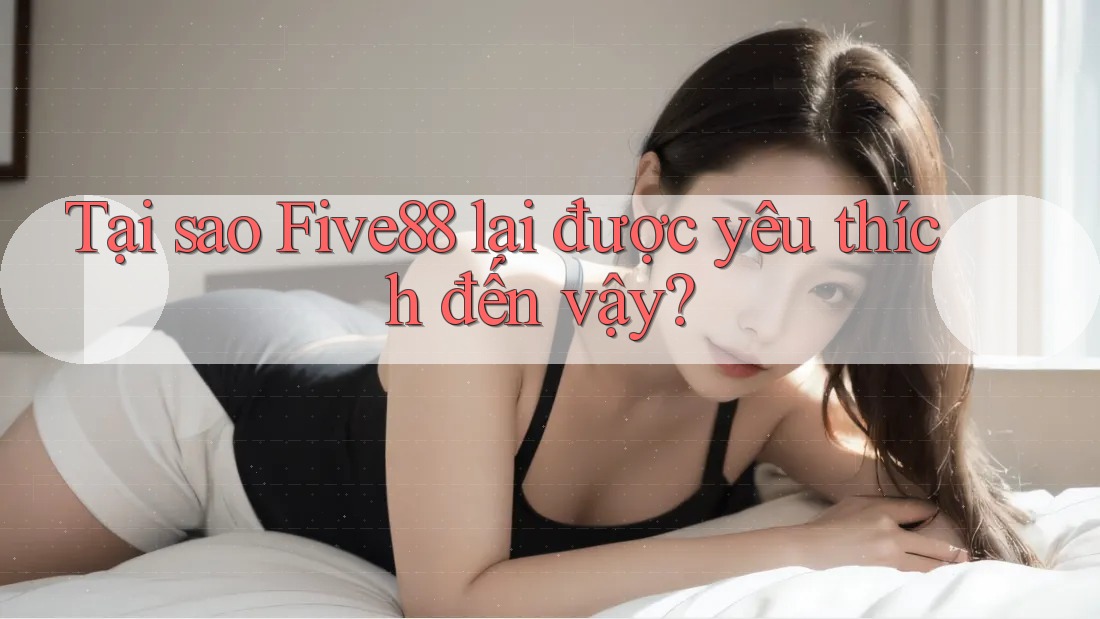 Tại sao Five88 lại được yêu thích đến vậy?