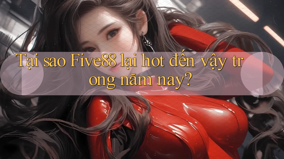 Tại sao Five88 lại hot đến vậy trong năm nay? Tại sao Five88 lại hot đến vậy trong năm nay?
