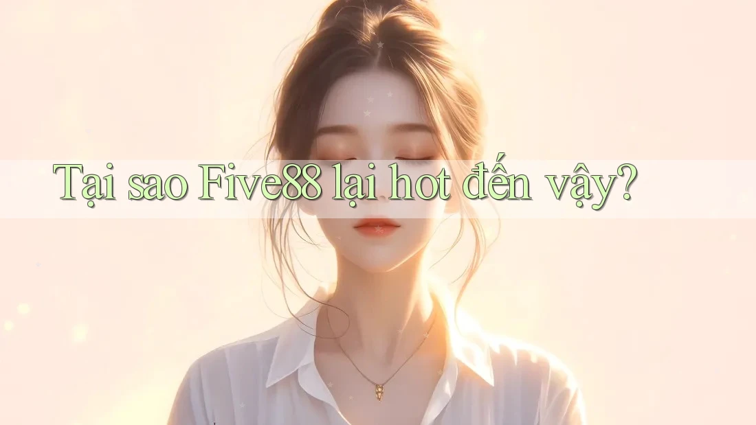 Tại sao Five88 lại hot đến vậy? Tại sao Five88 lại hot đến vậy?