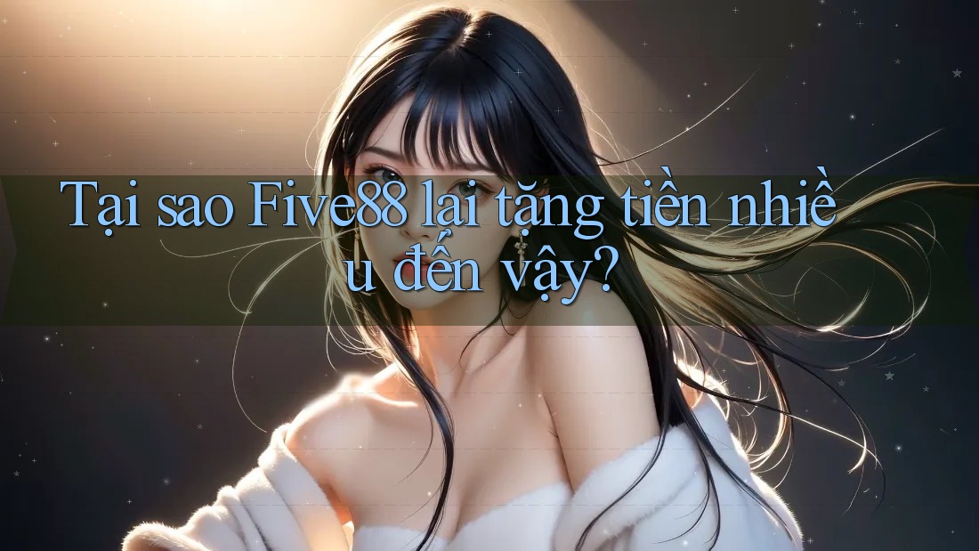 Tại sao Five88 lại tặng tiền nhiều đến vậy? Tại sao Five88 lại tặng tiền nhiều đến vậy?