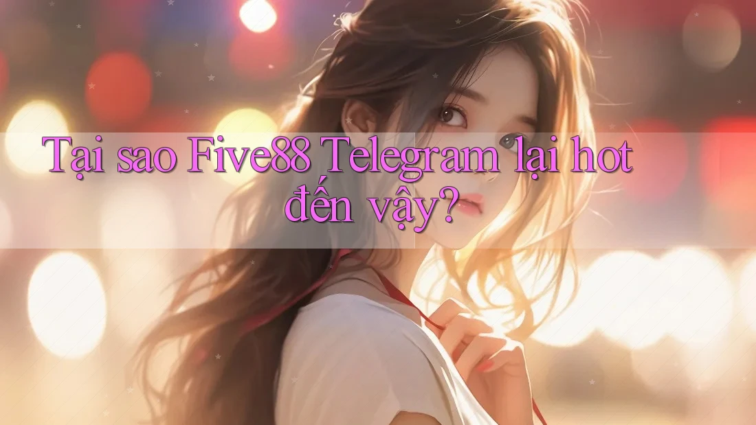 Tại sao Five88 Telegram lại hot đến vậy? Tại sao Five88 Telegram lại hot đến vậy?