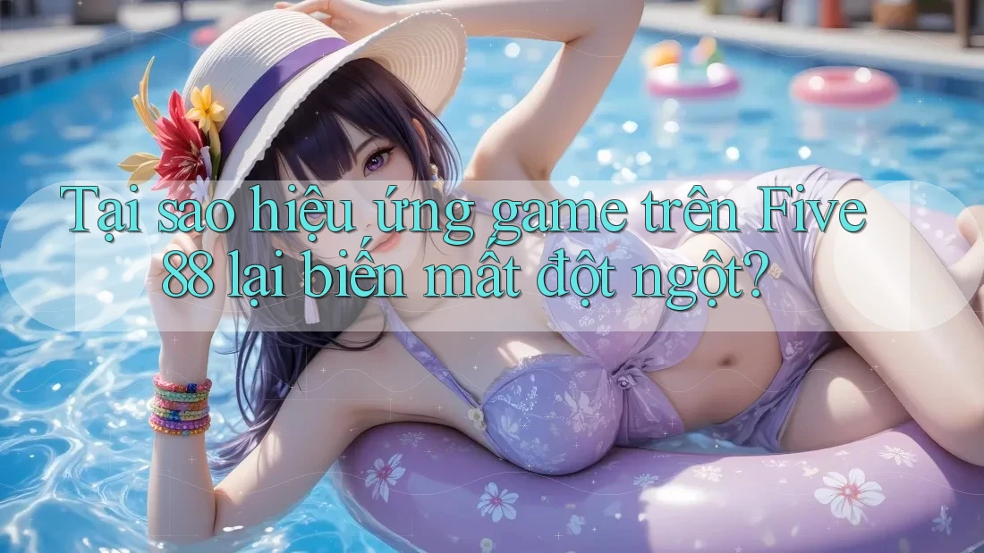 Tại sao hiệu ứng game trên Five88 lại biến mất đột ngột? Tại sao hiệu ứng game trên Five88 lại biến mất đột ngột?