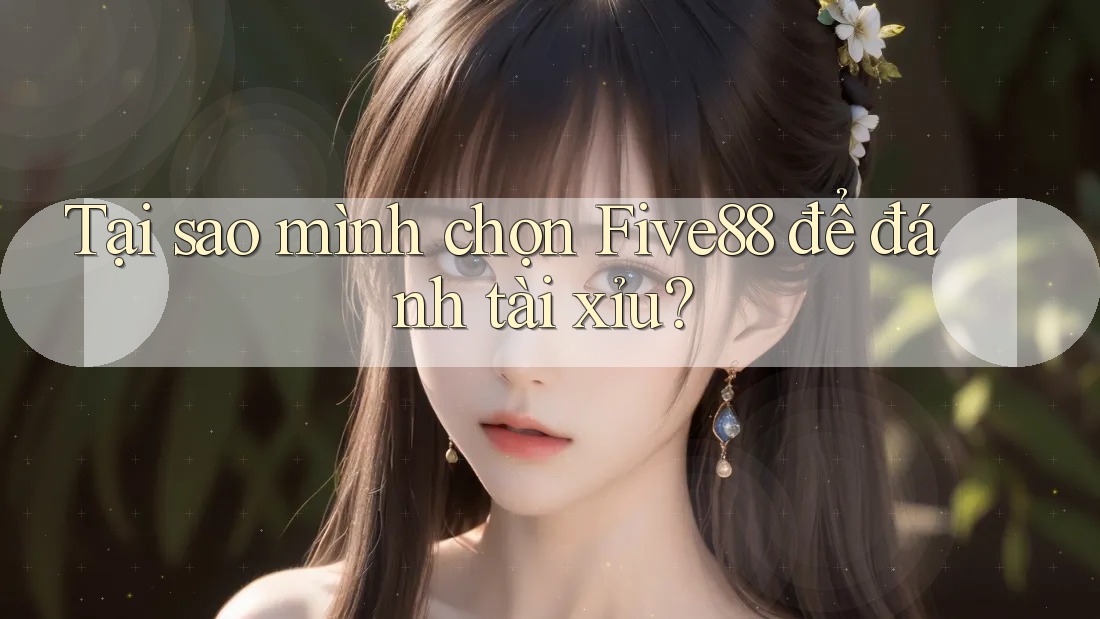 Tại sao mình chọn Five88 để đánh tài xỉu? Tại sao mình chọn Five88 để đánh tài xỉu?