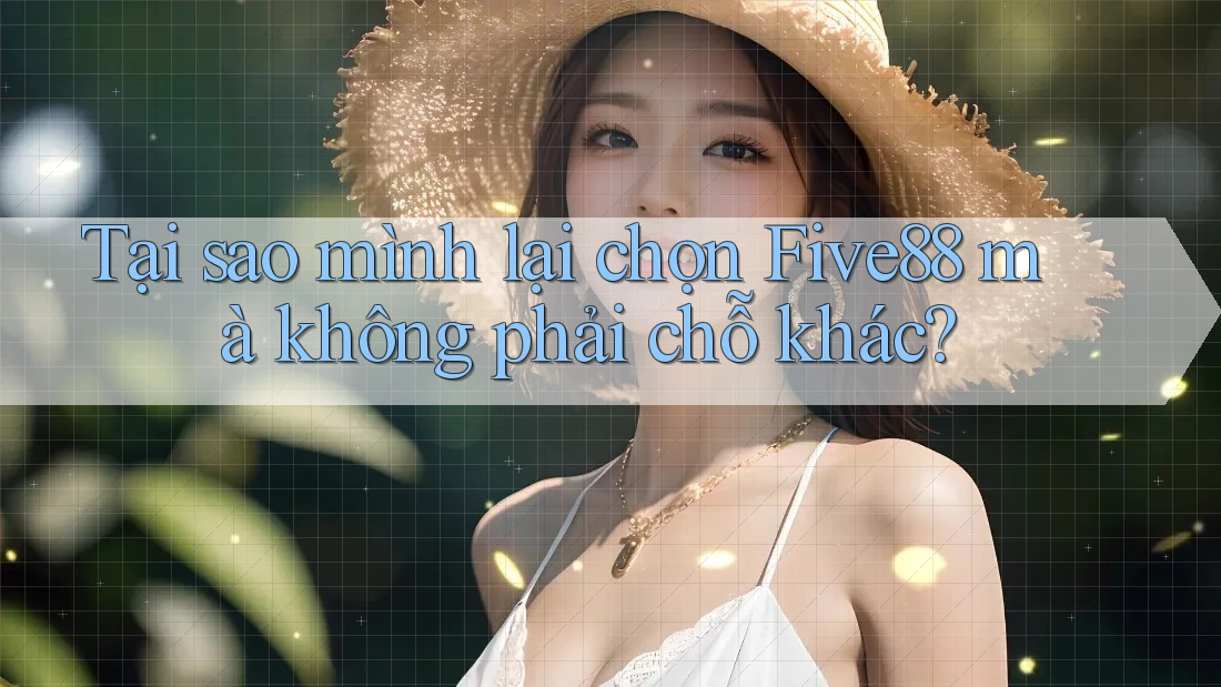 Tại sao mình lại chọn Five88 mà không phải chỗ khác? Tại sao mình lại chọn Five88 mà không phải chỗ khác?