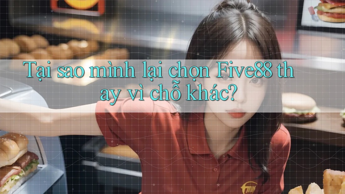 Tại sao mình lại chọn Five88 thay vì chỗ khác? Tại sao mình lại chọn Five88 thay vì chỗ khác?