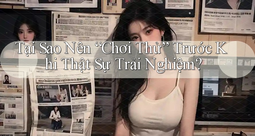 Tại Sao Nên “Chơi Thử” Trước Khi Thật Sự Trải Nghiệm? Tại Sao Nên “Chơi Thử” Trước Khi Thật Sự Trải Nghiệm?