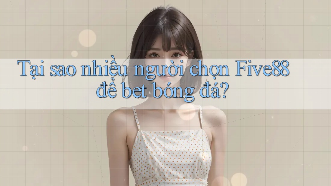 Tại sao nhiều người chọn Five88 để bet bóng đá? Tại sao nhiều người chọn Five88 để bet bóng đá?