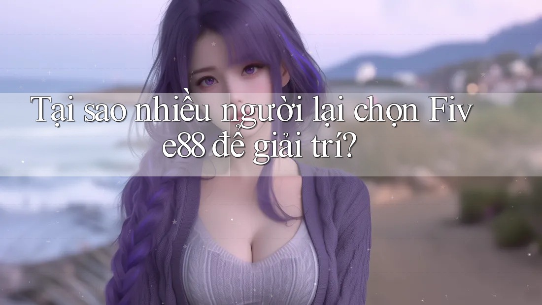 Tại sao nhiều người lại chọn Five88 để giải trí? Tại sao nhiều người lại chọn Five88 để giải trí?