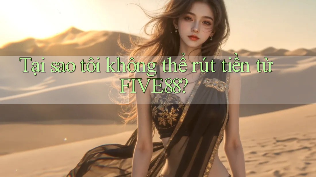 Tại sao tôi không thể rút tiền từ FIVE88? Tại sao tôi không thể rút tiền từ FIVE88?