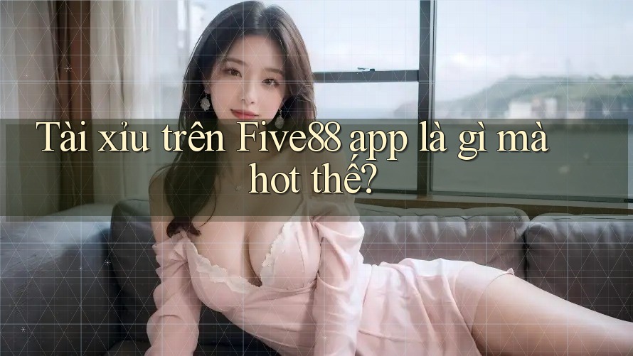 Tài xỉu trên Five88 app là gì mà hot thế? Tài xỉu trên Five88 app là gì mà hot thế?