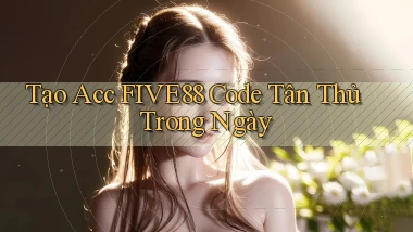 tạo acc five88 code tân thủ trong ngày
