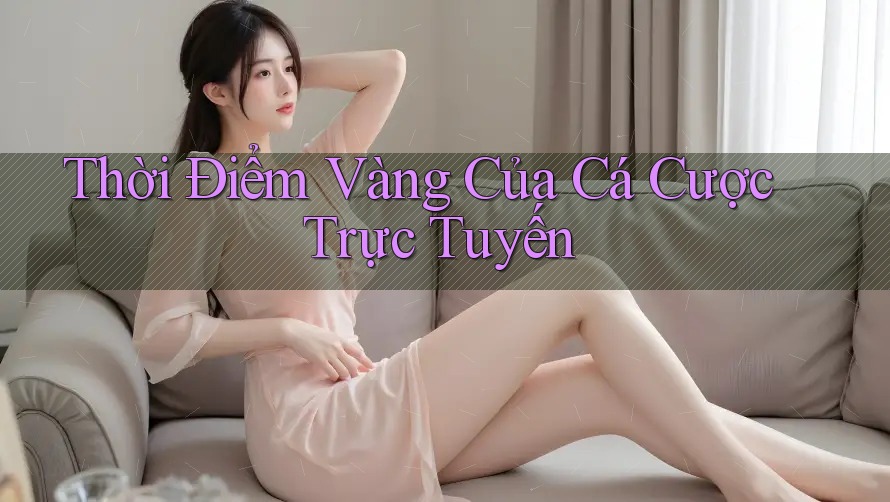 Thời Điểm Vàng Của Cá Cược Trực Tuyến Thời Điểm Vàng Của Cá Cược Trực Tuyến