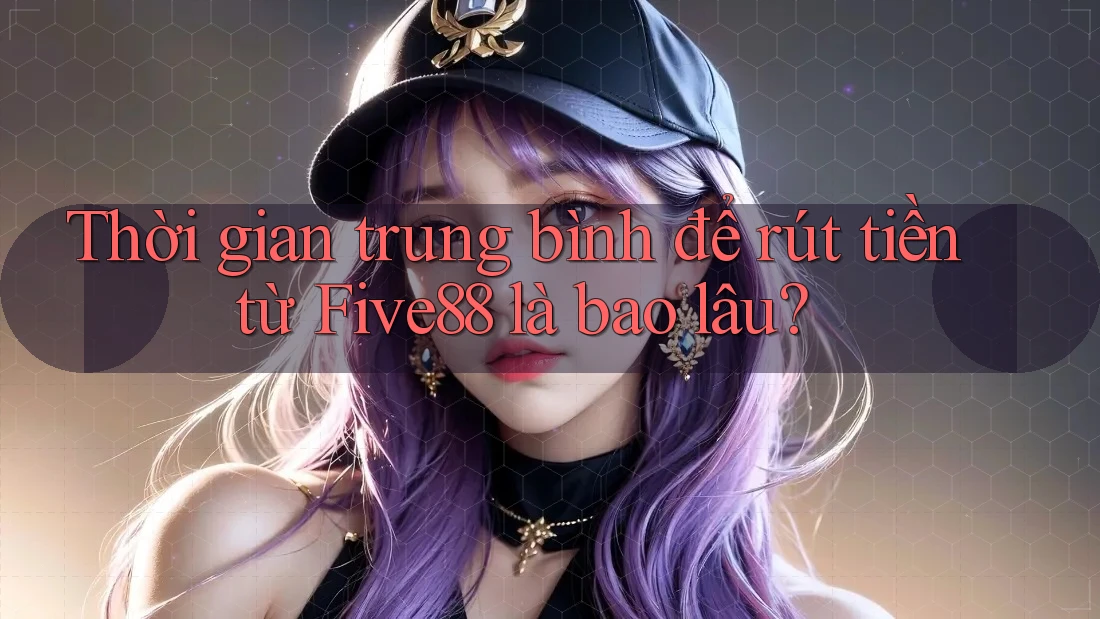 Thời gian trung bình để rút tiền từ Five88 là bao lâu?