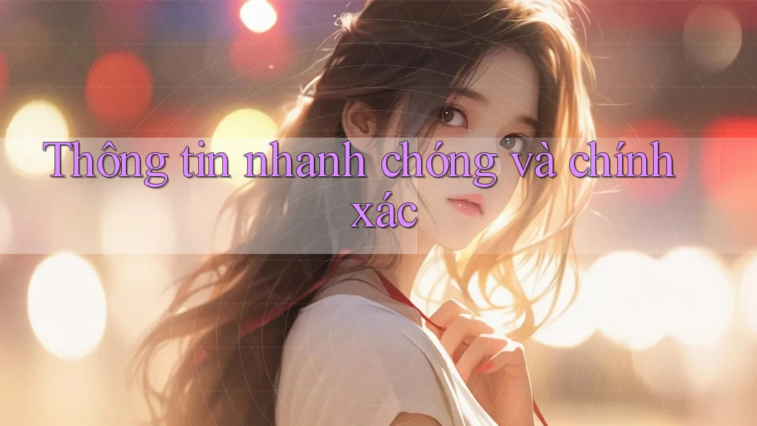 Thông tin nhanh chóng và chính xác Thông tin nhanh chóng và chính xác