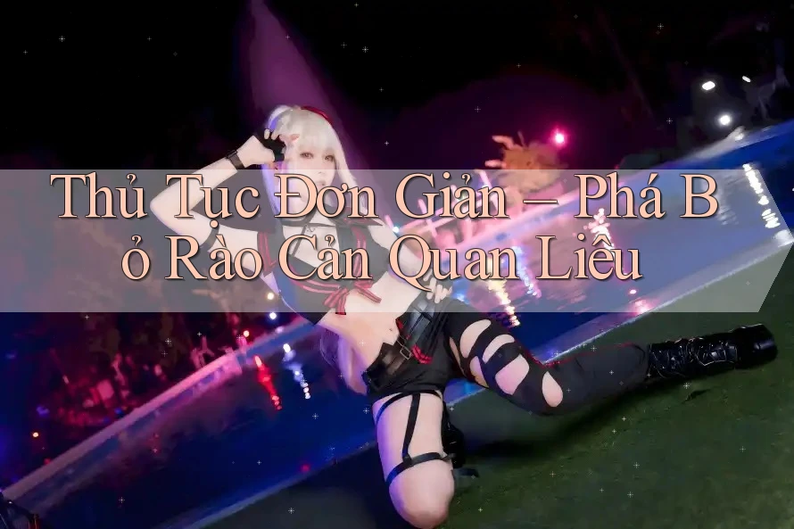 Thủ Tục Đơn Giản – Phá Bỏ Rào Cản Quan Liêu