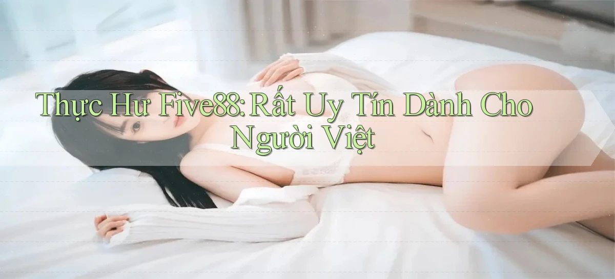 thực hư five88 rất uy tín dành cho người việt