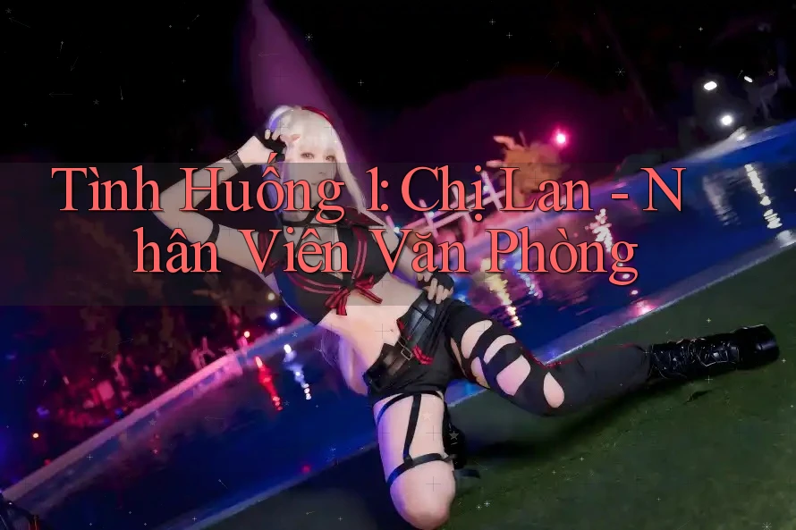 Tình Huống 1: Chị Lan - Nhân Viên Văn Phòng