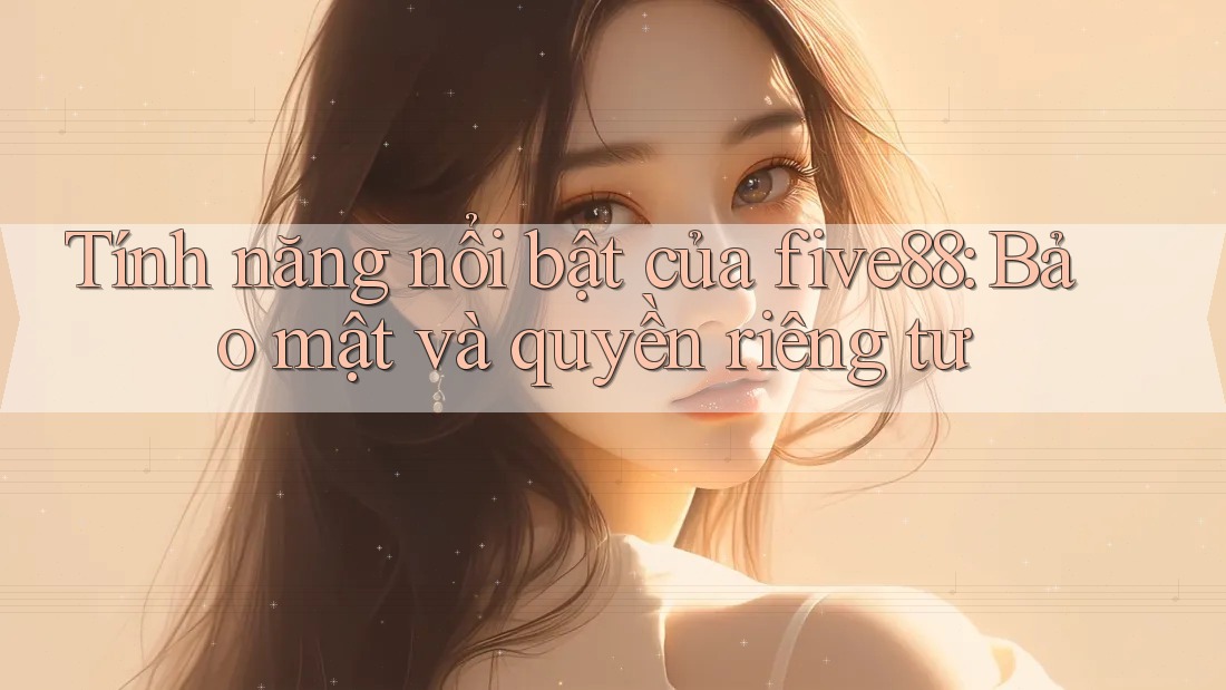 Tính năng nổi bật của five88: Bảo mật và quyền riêng tư Tính năng nổi bật của five88: Bảo mật và quyền riêng tư